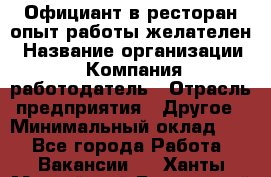 Официант в ресторан-опыт работы желателен › Название организации ­ Компания-работодатель › Отрасль предприятия ­ Другое › Минимальный оклад ­ 1 - Все города Работа » Вакансии   . Ханты-Мансийский,Белоярский г.